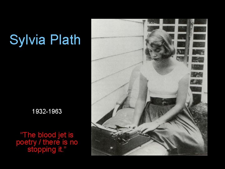 Sylvia Plath 1932 -1963 “The blood jet is poetry / there is no stopping