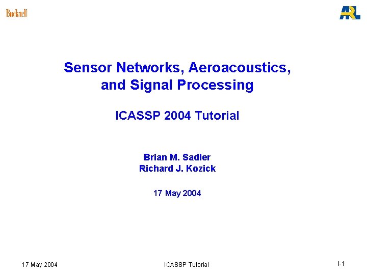 Sensor Networks, Aeroacoustics, and Signal Processing ICASSP 2004 Tutorial Brian M. Sadler Richard J. Sensor Networks, Aeroacoustics, and Signal Processing ICASSP 2004 Tutorial Brian M. Sadler Richard J.