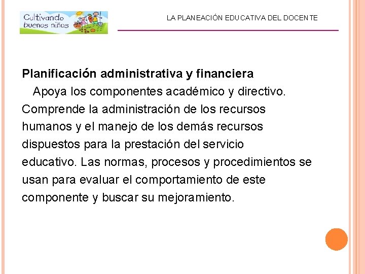 LA PLANEACIÓN EDUCATIVA DEL DOCENTE _________________________ Planificación administrativa y financiera Apoya los componentes académico