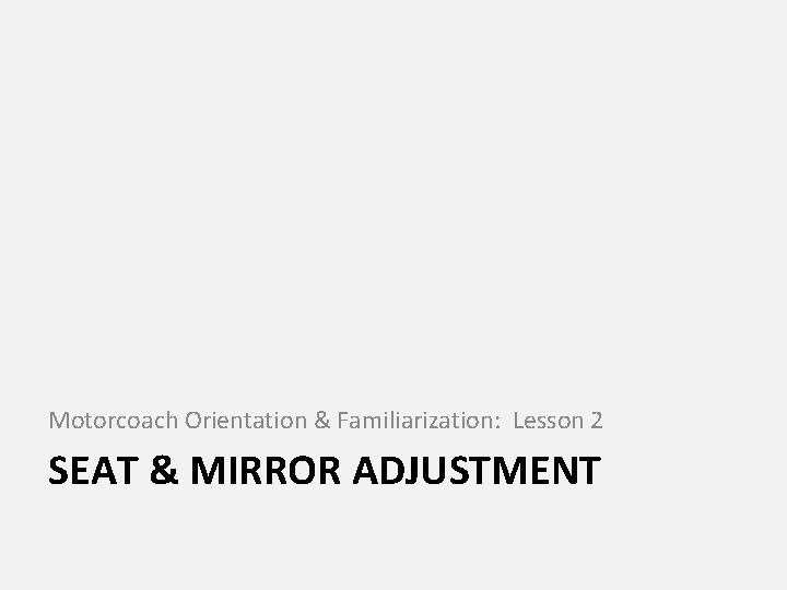 Motorcoach Orientation & Familiarization: Lesson 2 SEAT & MIRROR ADJUSTMENT 