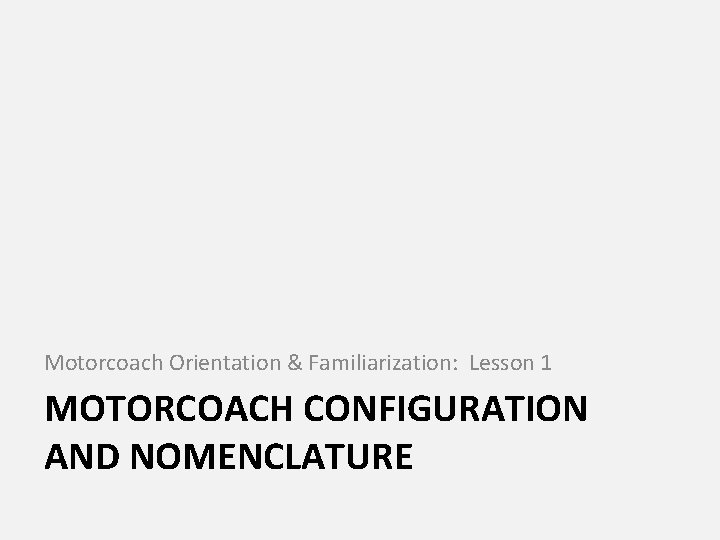 Motorcoach Orientation & Familiarization: Lesson 1 MOTORCOACH CONFIGURATION AND NOMENCLATURE 