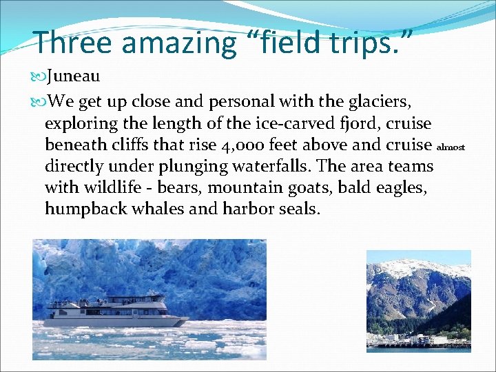 Three amazing “field trips. ” Juneau We get up close and personal with the