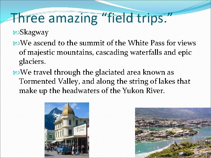 Three amazing “field trips. ” Skagway We ascend to the summit of the White