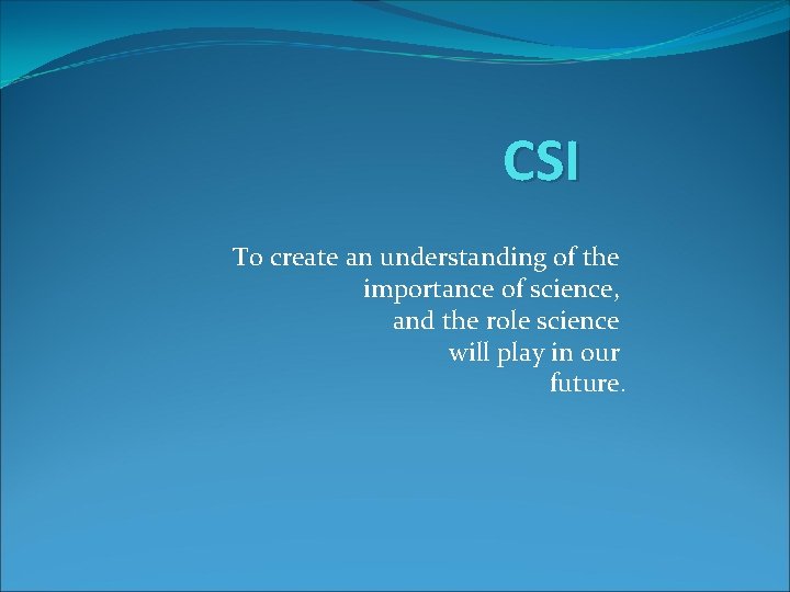 CSI To create an understanding of the importance of science, and the role science