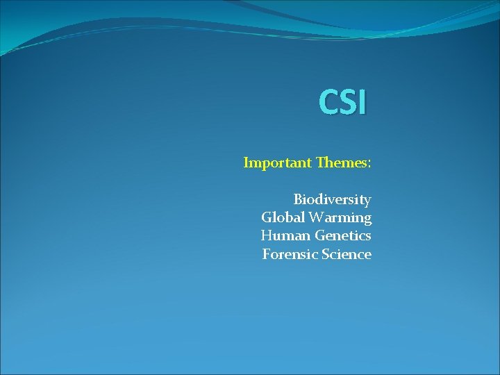 CSI Important Themes: Biodiversity Global Warming Human Genetics Forensic Science 