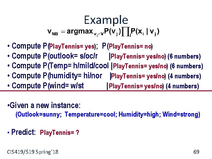 Example • Compute P(Play. Tennis= yes); P(Play. Tennis= no) • Compute P(outlook= s/oc/r |Play.