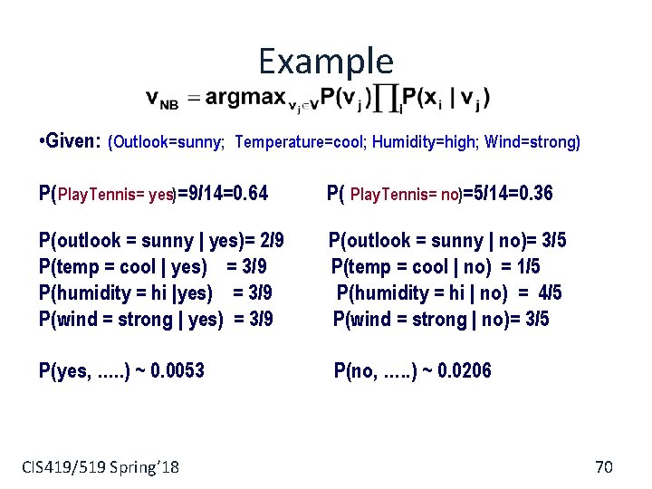 Example • Given: (Outlook=sunny; Temperature=cool; Humidity=high; Wind=strong) P( Play. Tennis= yes)=9/14=0. 64 P( Play. Example • Given: (Outlook=sunny; Temperature=cool; Humidity=high; Wind=strong) P( Play. Tennis= yes)=9/14=0. 64 P( Play.