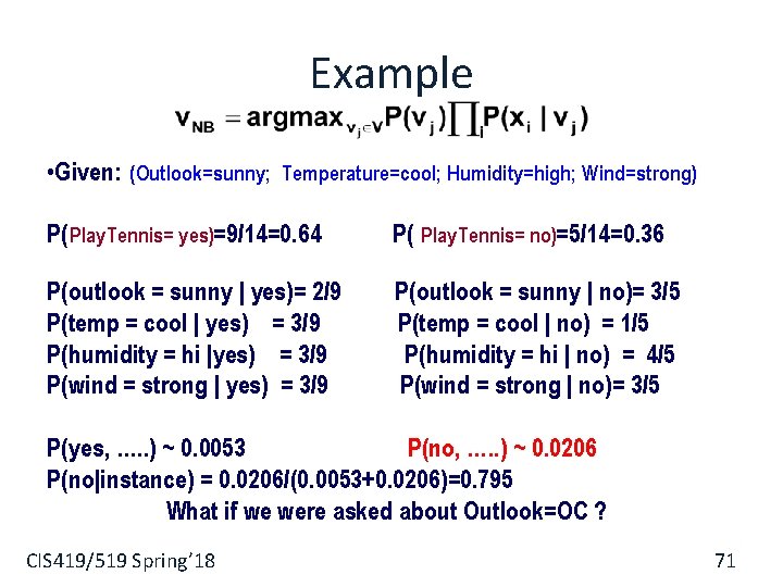 Example • Given: (Outlook=sunny; Temperature=cool; Humidity=high; Wind=strong) P( Play. Tennis= yes)=9/14=0. 64 P( Play.