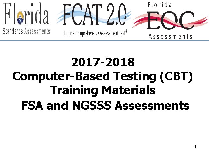 2017 -2018 Computer-Based Testing (CBT) Training Materials FSA and NGSSS Assessments 1 