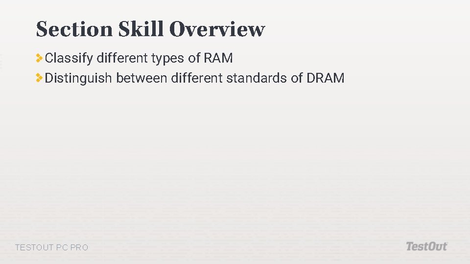 Section Skill Overview Classify different types of RAM Distinguish between different standards of DRAM