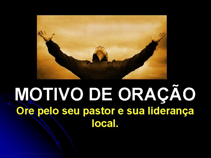 MOTIVO DE ORAÇÃO Ore pelo seu pastor e sua liderança local. 
