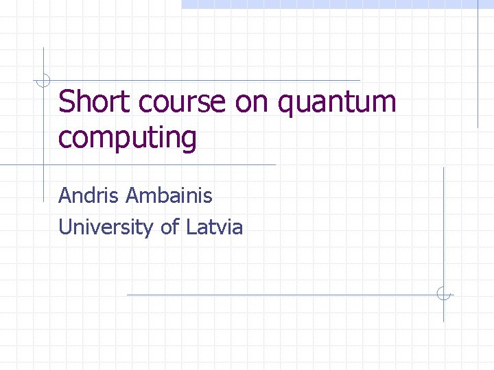 Short course on quantum computing Andris Ambainis University of Latvia 