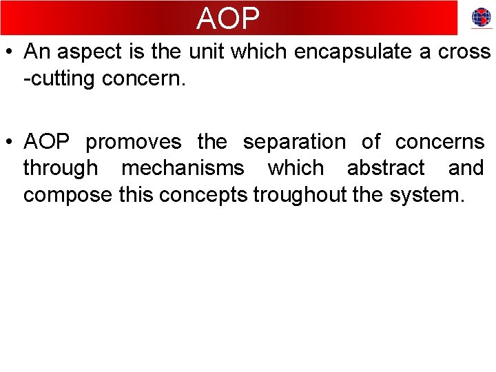 AOP • An aspect is the unit which encapsulate a cross -cutting concern. •