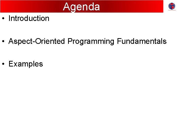 Agenda • Introduction • Aspect-Oriented Programming Fundamentals • Examples 