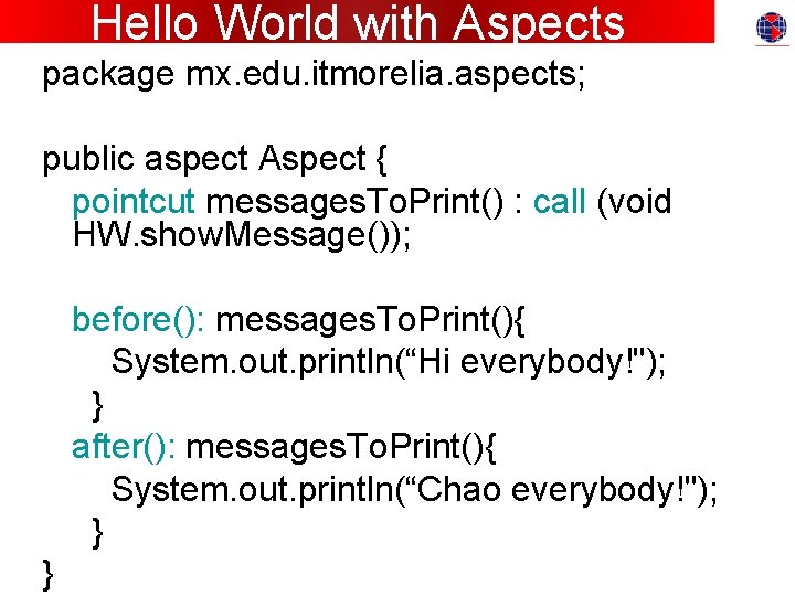 Hello World with Aspects package mx. edu. itmorelia. aspects; public aspect Aspect { pointcut