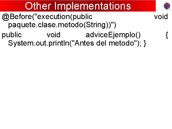 Other Implementations @Before("execution(public paquete. clase. metodo(String))") public void advice. Ejemplo() System. out. println("Antes del