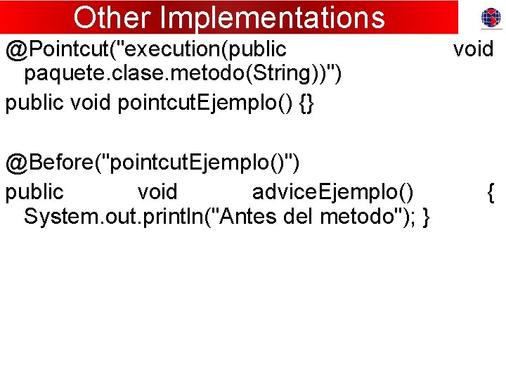 Other Implementations @Pointcut("execution(public paquete. clase. metodo(String))") public void pointcut. Ejemplo() {} @Before("pointcut. Ejemplo()") public