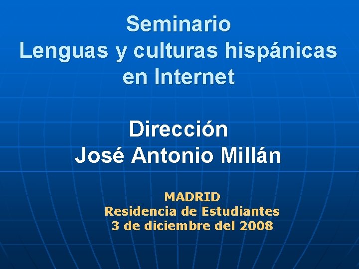 Seminario Lenguas y culturas hispánicas en Internet Dirección José Antonio Millán MADRID Residencia de