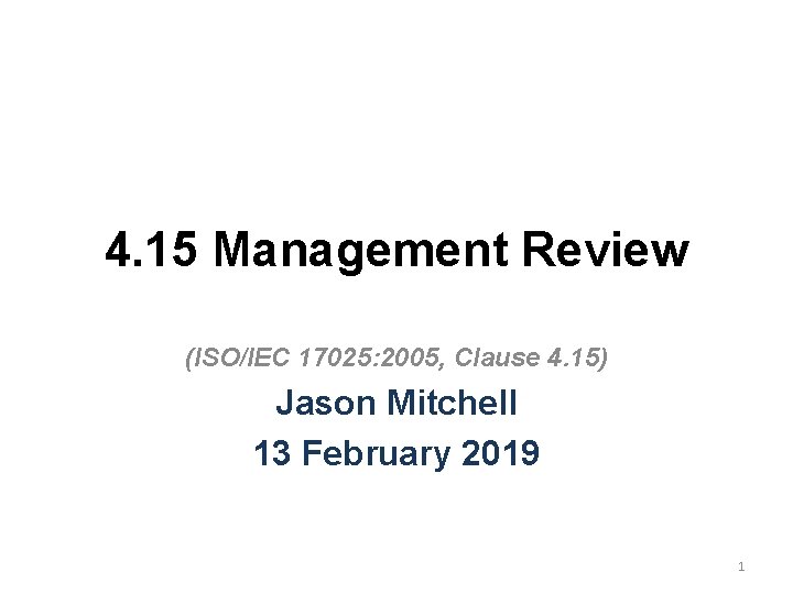 4. 15 Management Review (ISO/IEC 17025: 2005, Clause 4. 15) Jason Mitchell 13 February