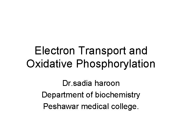 Electron Transport and Oxidative Phosphorylation Dr. sadia haroon Department of biochemistry Peshawar medical college.