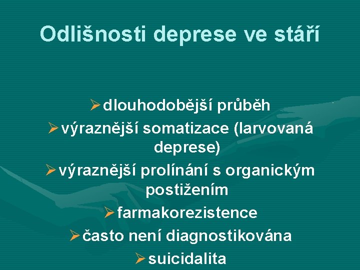 Odlišnosti deprese ve stáří Ø dlouhodobější průběh Ø výraznější somatizace (larvovaná deprese) Ø výraznější