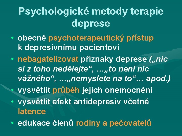 Psychologické metody terapie deprese • obecně psychoterapeutický přístup k depresivnímu pacientovi • nebagatelizovat příznaky