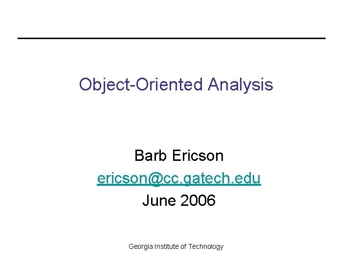Object-Oriented Analysis Barb Ericson ericson@cc. gatech. edu June 2006 Georgia Institute of Technology 
