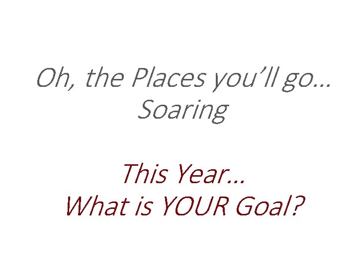Oh, the Places you’ll go… Soaring This Year… What is YOUR Goal? 