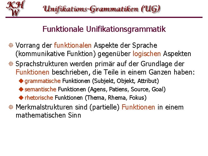 Funktionale Unifikationsgrammatik ° Vorrang der funktionalen Aspekte der Sprache (kommunikative Funktion) gegenüber logischen Aspekten