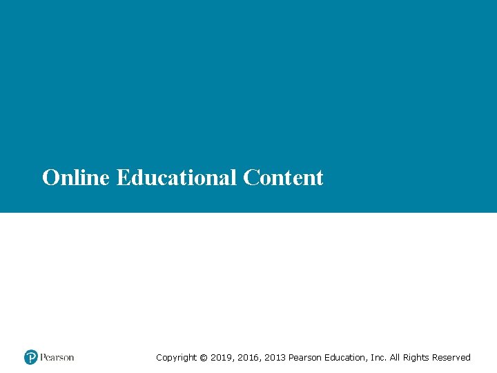 Online Educational Content Copyright © 2019, 2016, 2013 Pearson Education, Inc. All Rights Reserved