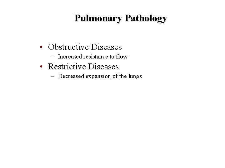 Pulmonary Pathology • Obstructive Diseases – Increased resistance to flow • Restrictive Diseases –