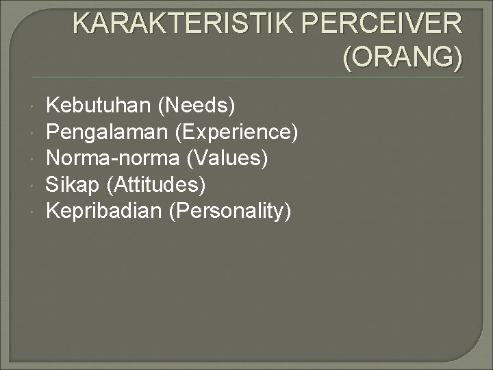 KARAKTERISTIK PERCEIVER (ORANG) Kebutuhan (Needs) Pengalaman (Experience) Norma-norma (Values) Sikap (Attitudes) Kepribadian (Personality) 