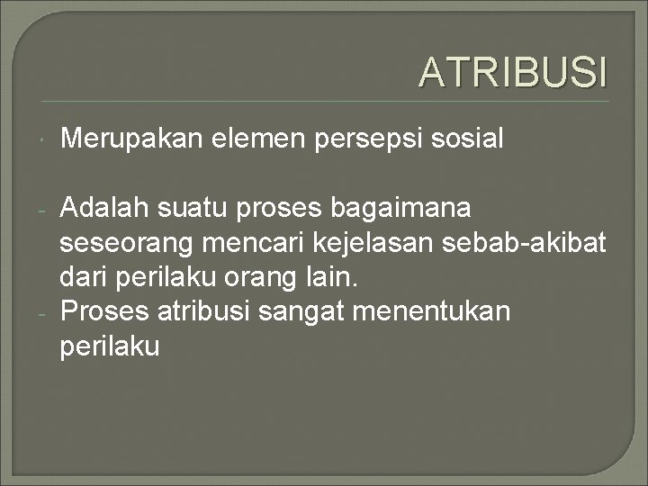 ATRIBUSI Merupakan elemen persepsi sosial - Adalah suatu proses bagaimana seseorang mencari kejelasan sebab-akibat