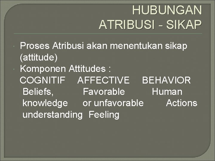 HUBUNGAN ATRIBUSI - SIKAP Proses Atribusi akan menentukan sikap (attitude) Komponen Attitudes : COGNITIF