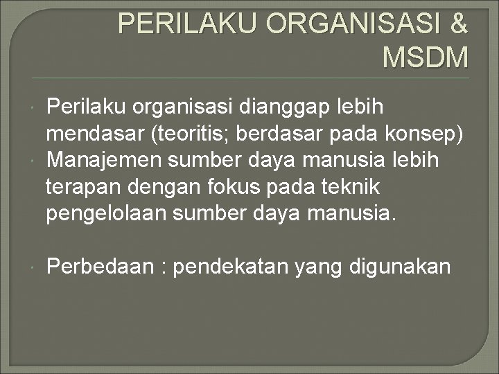 PERILAKU ORGANISASI & MSDM Perilaku organisasi dianggap lebih mendasar (teoritis; berdasar pada konsep) Manajemen