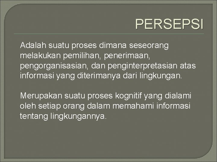 PERSEPSI Adalah suatu proses dimana seseorang melakukan pemilihan, penerimaan, pengorganisasian, dan penginterpretasian atas informasi