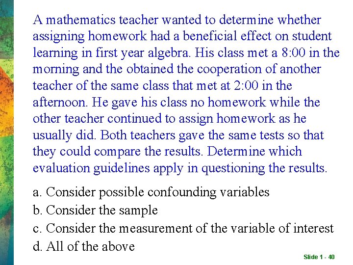 A mathematics teacher wanted to determine whether assigning homework had a beneficial effect on A mathematics teacher wanted to determine whether assigning homework had a beneficial effect on