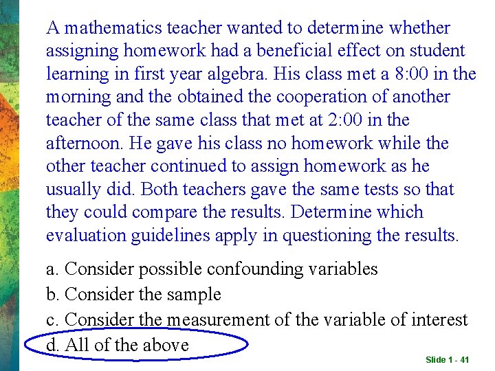 A mathematics teacher wanted to determine whether assigning homework had a beneficial effect on A mathematics teacher wanted to determine whether assigning homework had a beneficial effect on
