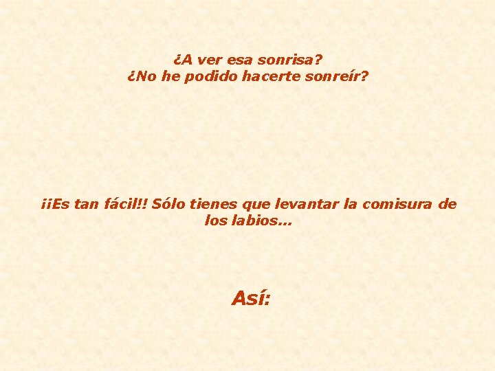 ¿A ver esa sonrisa? ¿No he podido hacerte sonreír? ¡¡Es tan fácil!! Sólo tienes