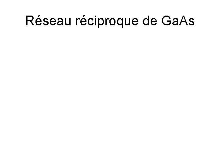 Réseau réciproque de Ga. As 