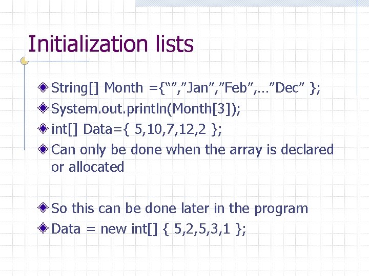 Initialization lists String[] Month ={“”, ”Jan”, ”Feb”, …”Dec” }; System. out. println(Month[3]); int[] Data={