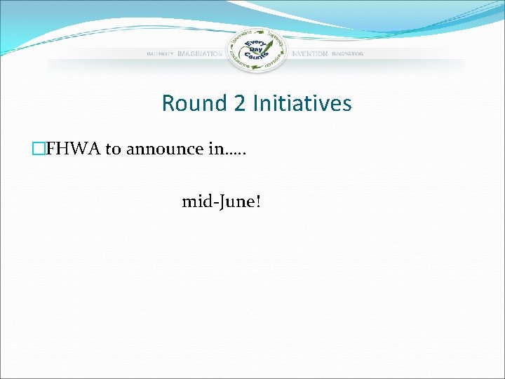 Round 2 Initiatives �FHWA to announce in…. . mid-June! 