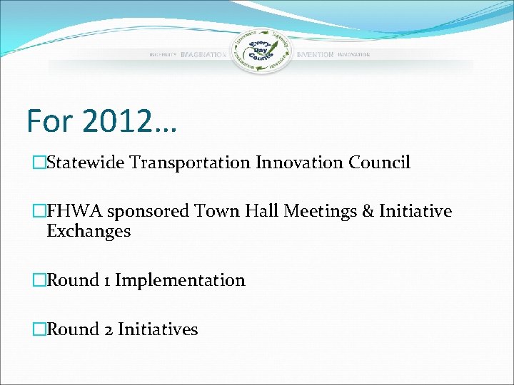 For 2012… �Statewide Transportation Innovation Council �FHWA sponsored Town Hall Meetings & Initiative Exchanges