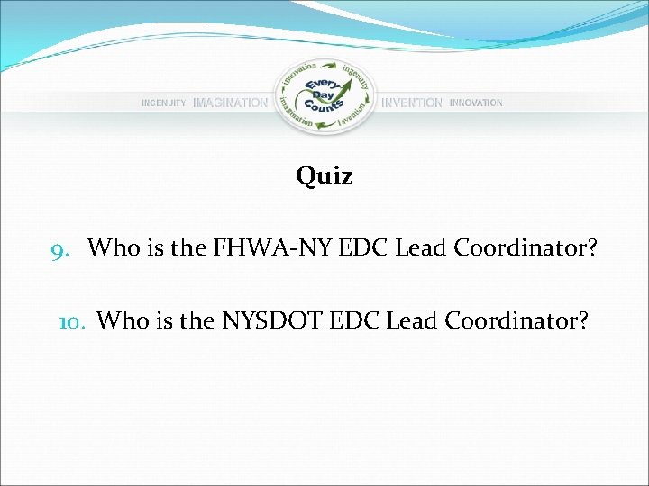 Quiz 9. Who is the FHWA-NY EDC Lead Coordinator? 10. Who is the NYSDOT