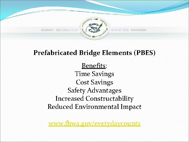 Prefabricated Bridge Elements (PBES) Benefits: Time Savings Cost Savings Safety Advantages Increased Constructability Reduced