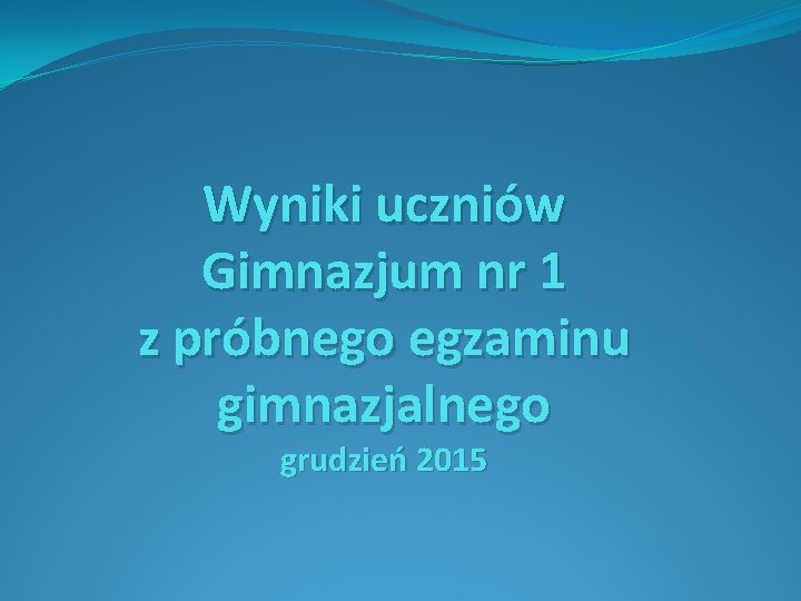 Wyniki uczniów Gimnazjum nr 1 z próbnego egzaminu gimnazjalnego grudzień 2015 