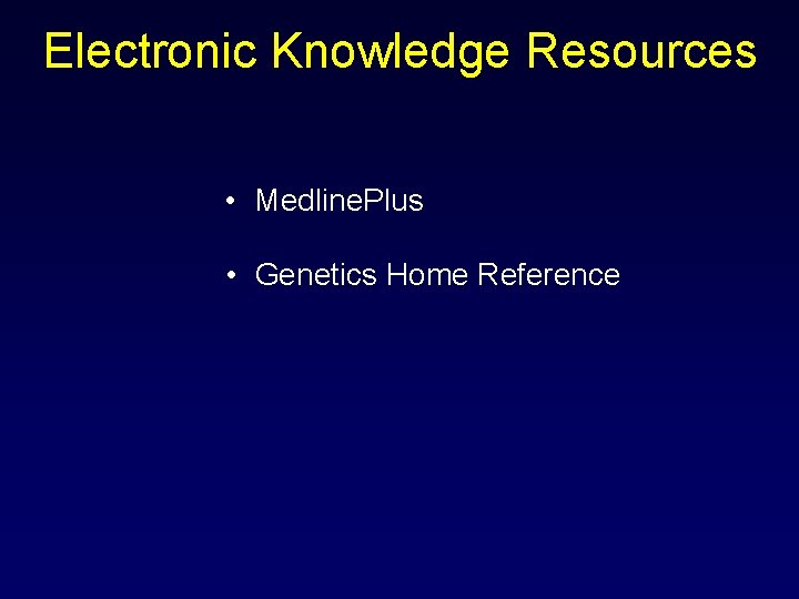 Electronic Knowledge Resources • Medline. Plus • Genetics Home Reference 