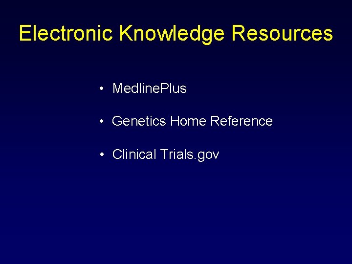 Electronic Knowledge Resources • Medline. Plus • Genetics Home Reference • Clinical Trials. gov