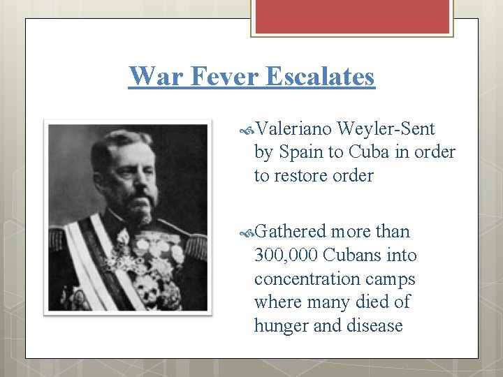 War Fever Escalates Valeriano Weyler-Sent by Spain to Cuba in order to restore order