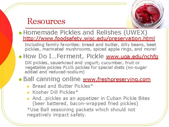 Resources l Homemade Pickles and Relishes (UWEX) http: //www. foodsafety. wisc. edu/preservation. html Including